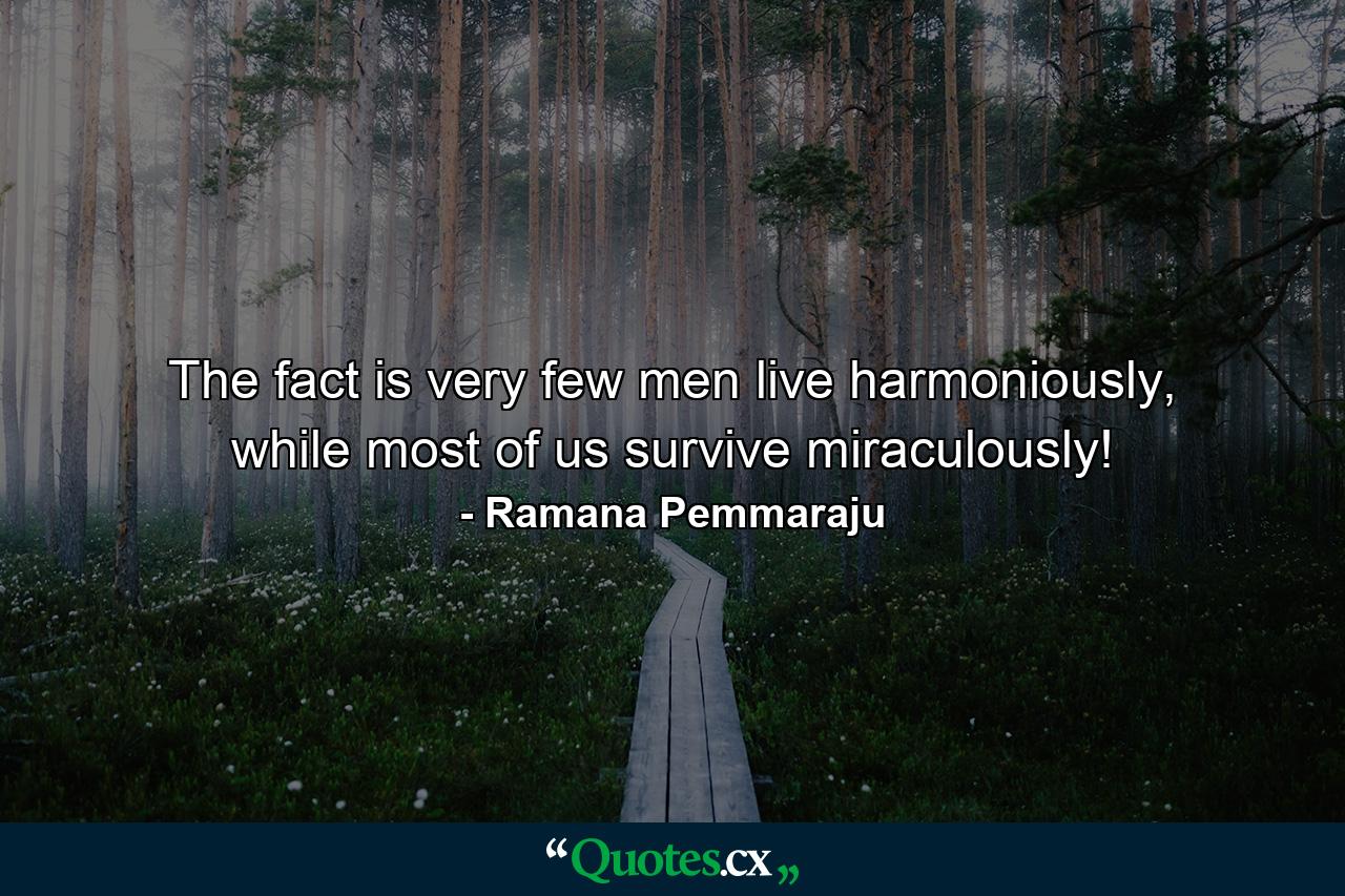 The fact is very few men live harmoniously, while most of us survive miraculously! - Quote by Ramana Pemmaraju