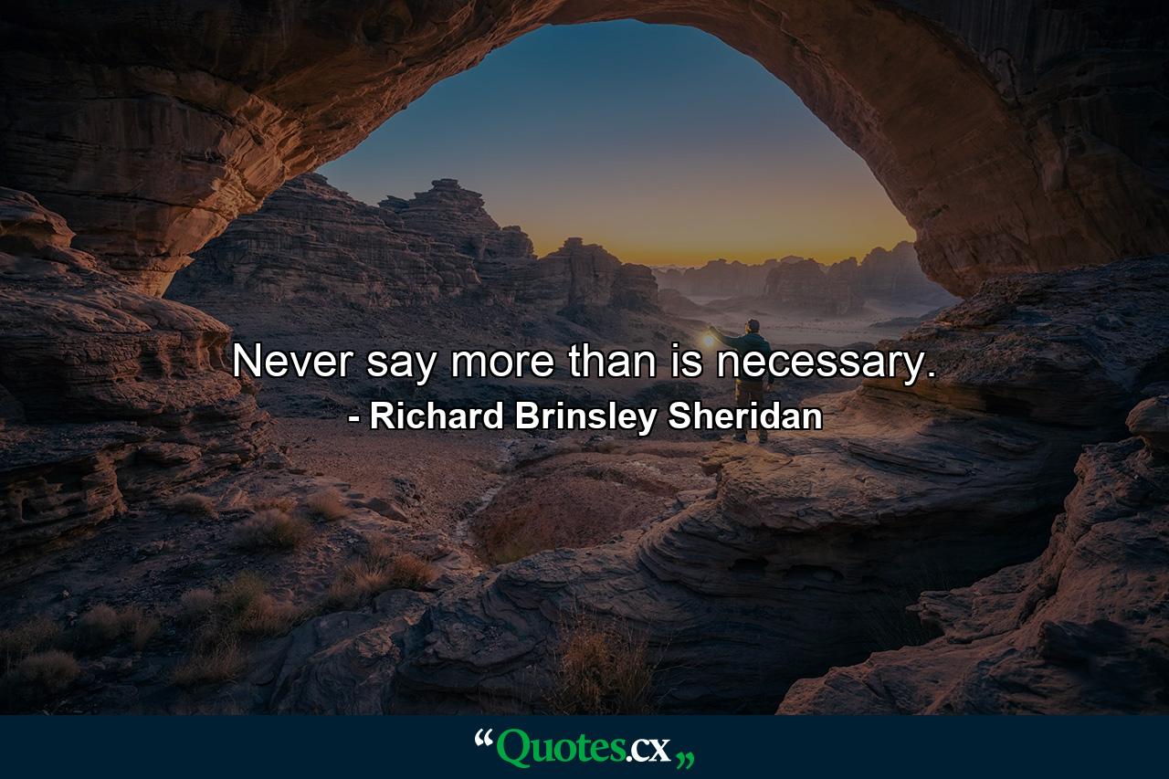 Never say more than is necessary. - Quote by Richard Brinsley Sheridan