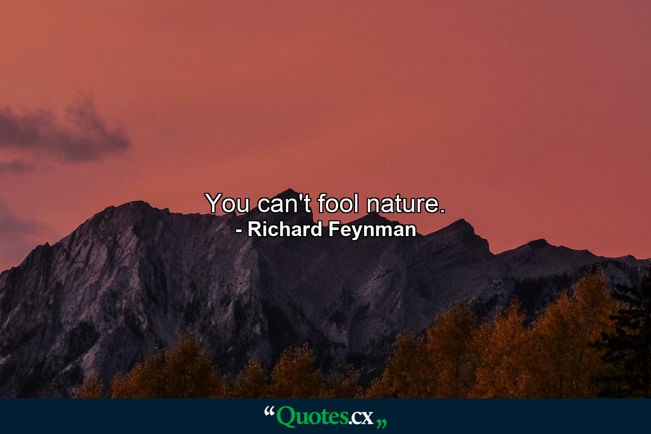 You can't fool nature. - Quote by Richard Feynman