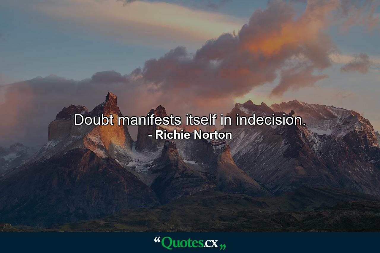 Doubt manifests itself in indecision. - Quote by Richie Norton