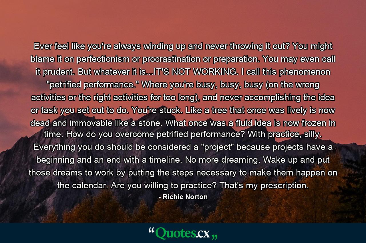 Ever feel like you're always winding up and never throwing it out? You might blame it on perfectionism or procrastination or preparation. You may even call it prudent. But whatever it is...IT'S NOT WORKING. I call this phenomenon 