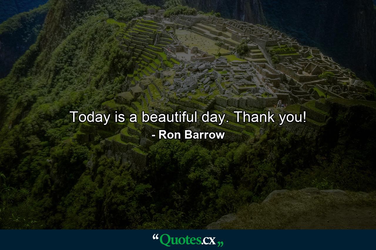 Today is a beautiful day. Thank you! - Quote by Ron Barrow