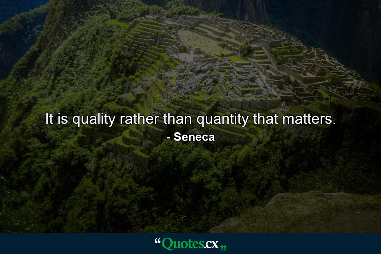 It is quality rather than quantity that matters. - Quote by Seneca