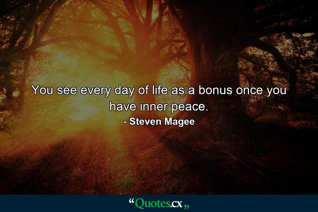 You see every day of life as a bonus once you have inner peace. - Quote by Steven Magee