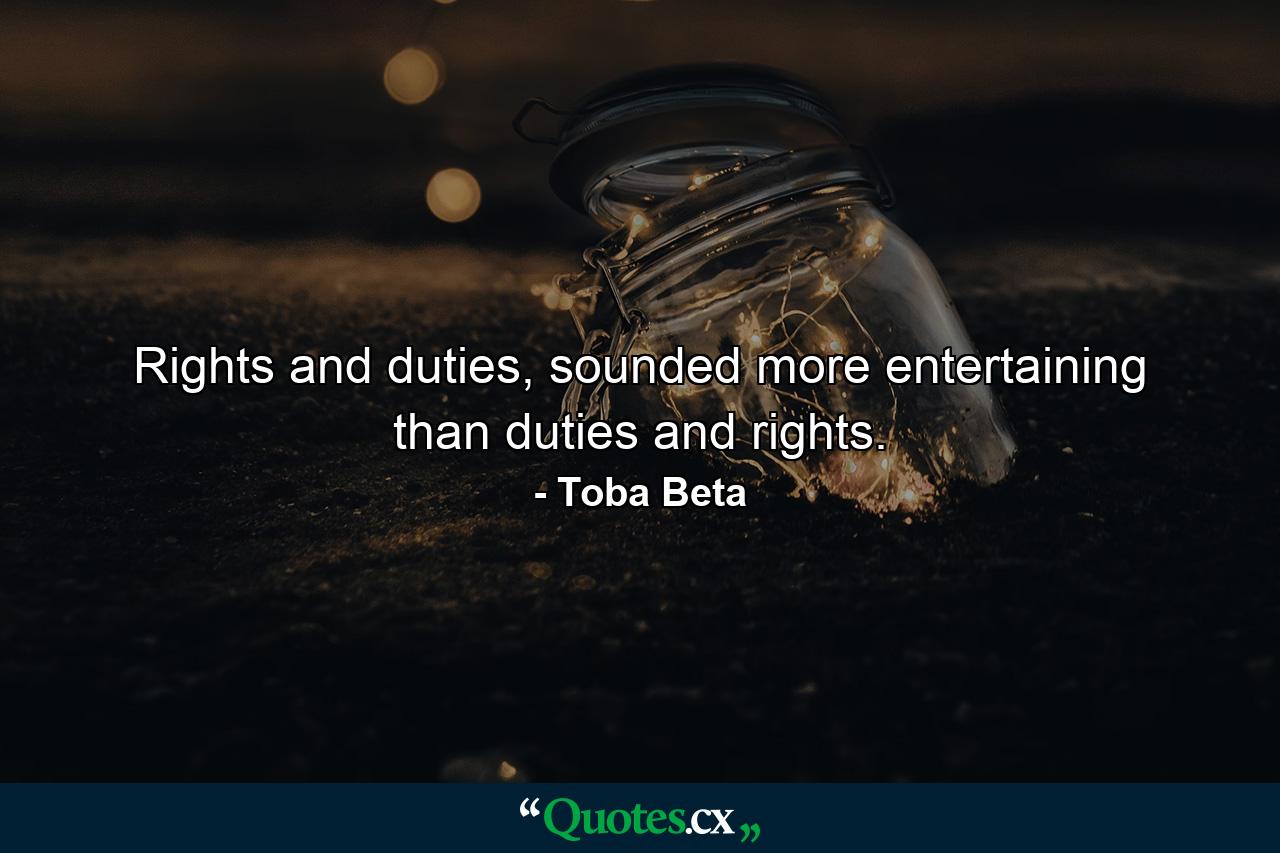 Rights and duties, sounded more entertaining than duties and rights. - Quote by Toba Beta