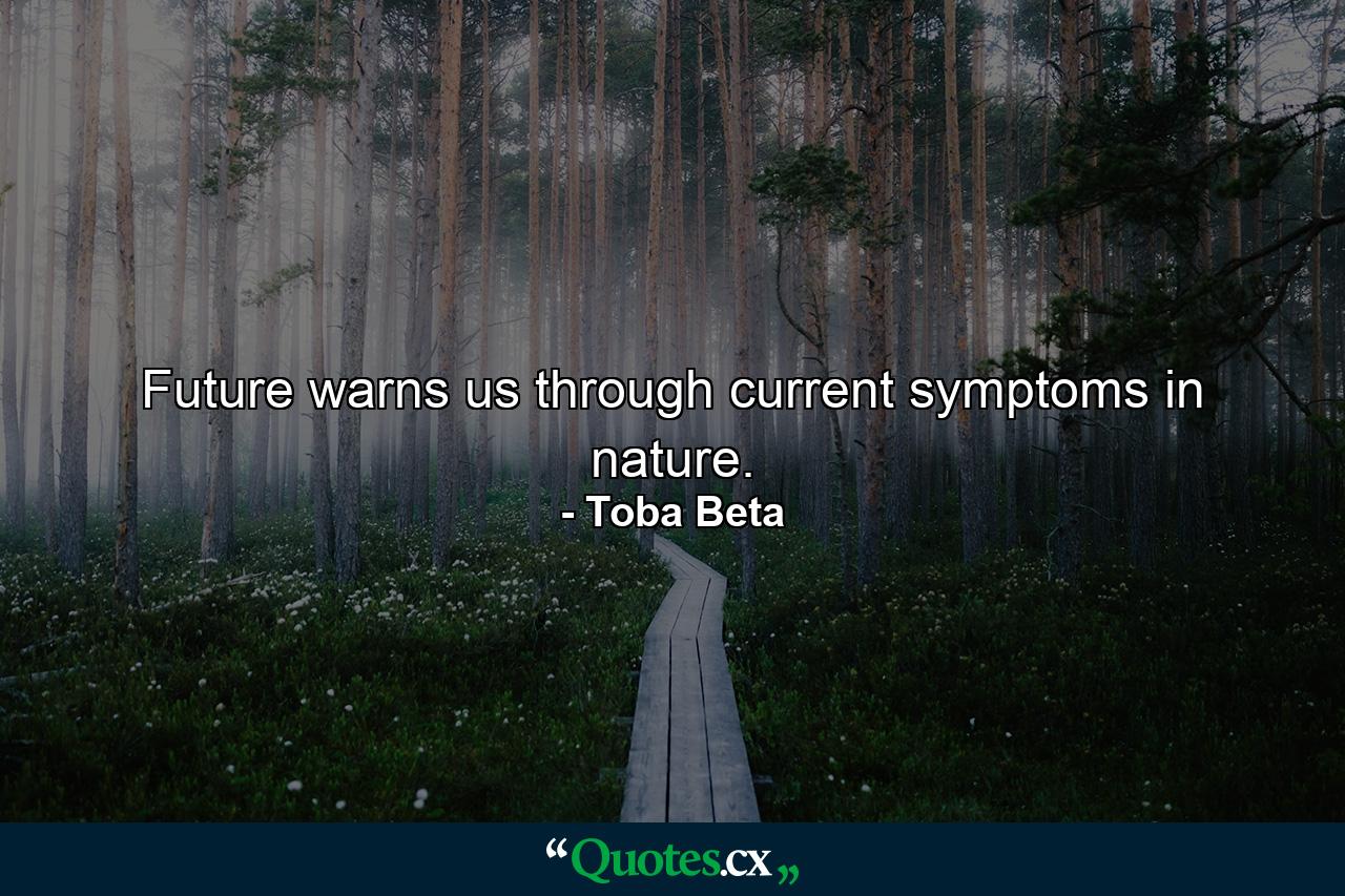 Future warns us through current symptoms in nature. - Quote by Toba Beta