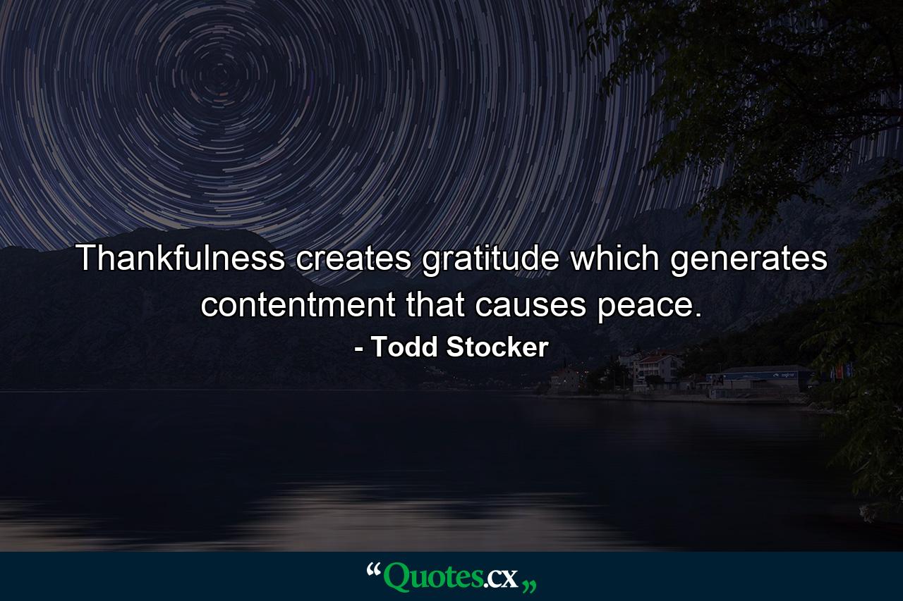 Thankfulness creates gratitude which generates contentment that causes peace. - Quote by Todd Stocker