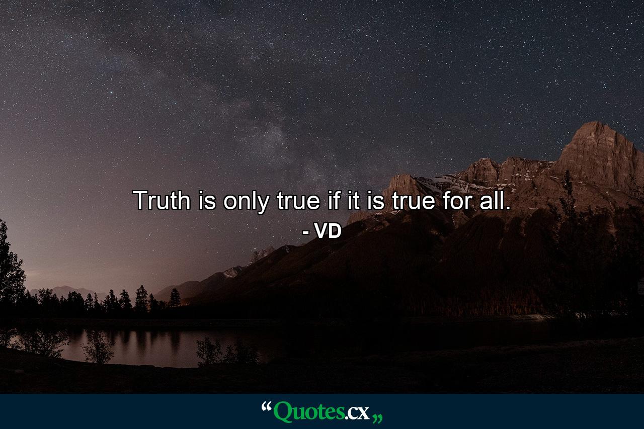 Truth is only true if it is true for all. - Quote by VD