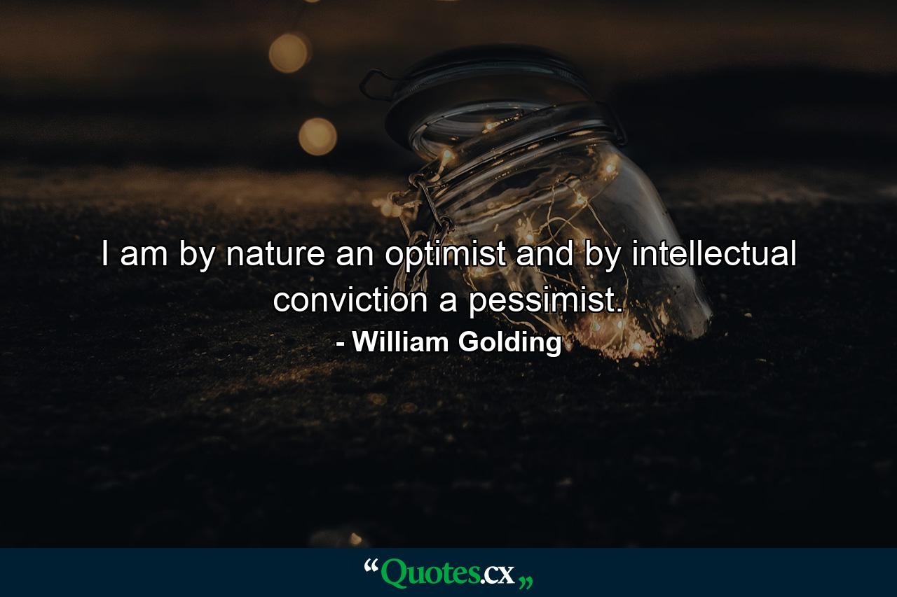 I am by nature an optimist and by intellectual conviction a pessimist. - Quote by William Golding