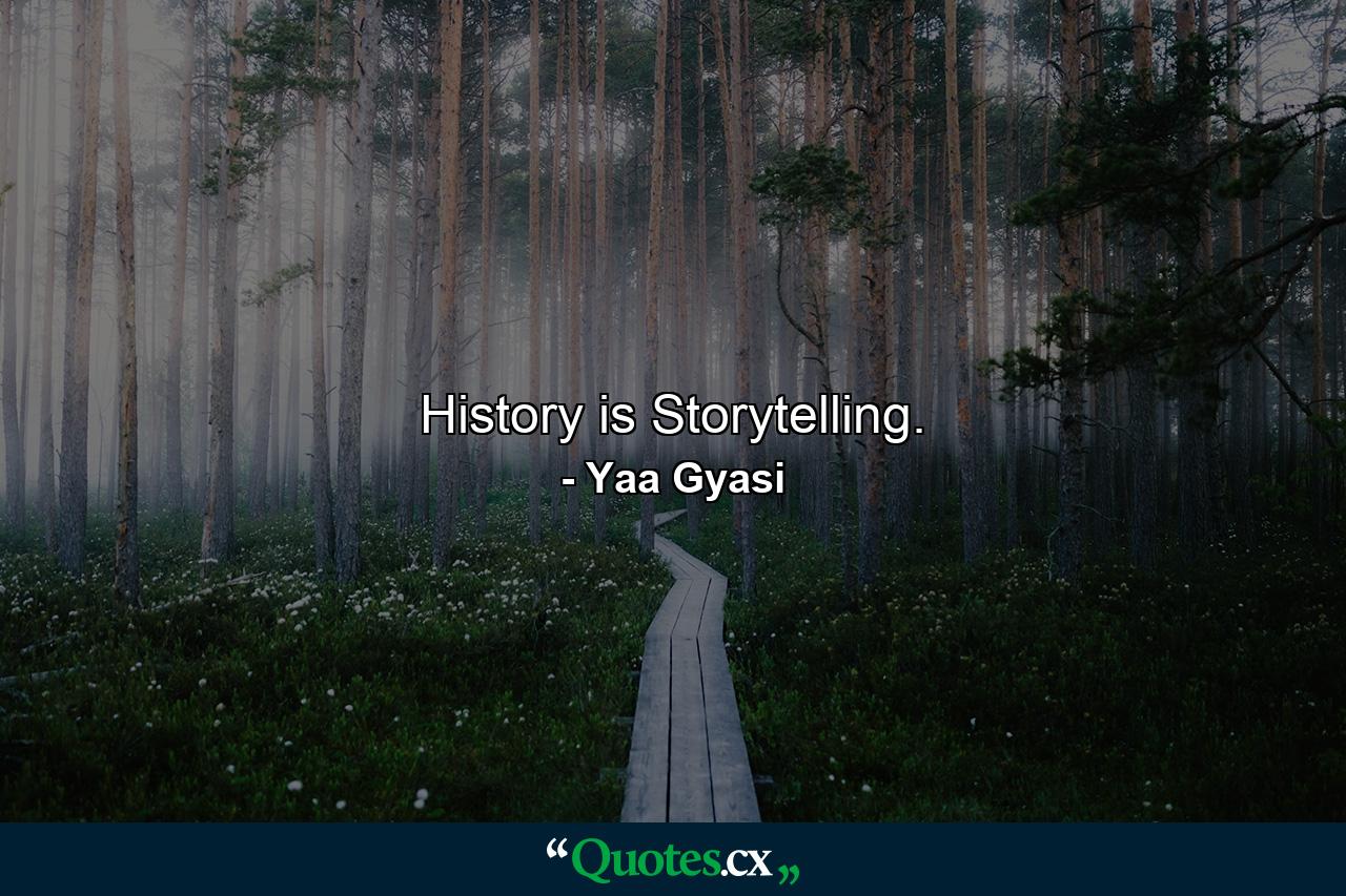 History is Storytelling. - Quote by Yaa Gyasi