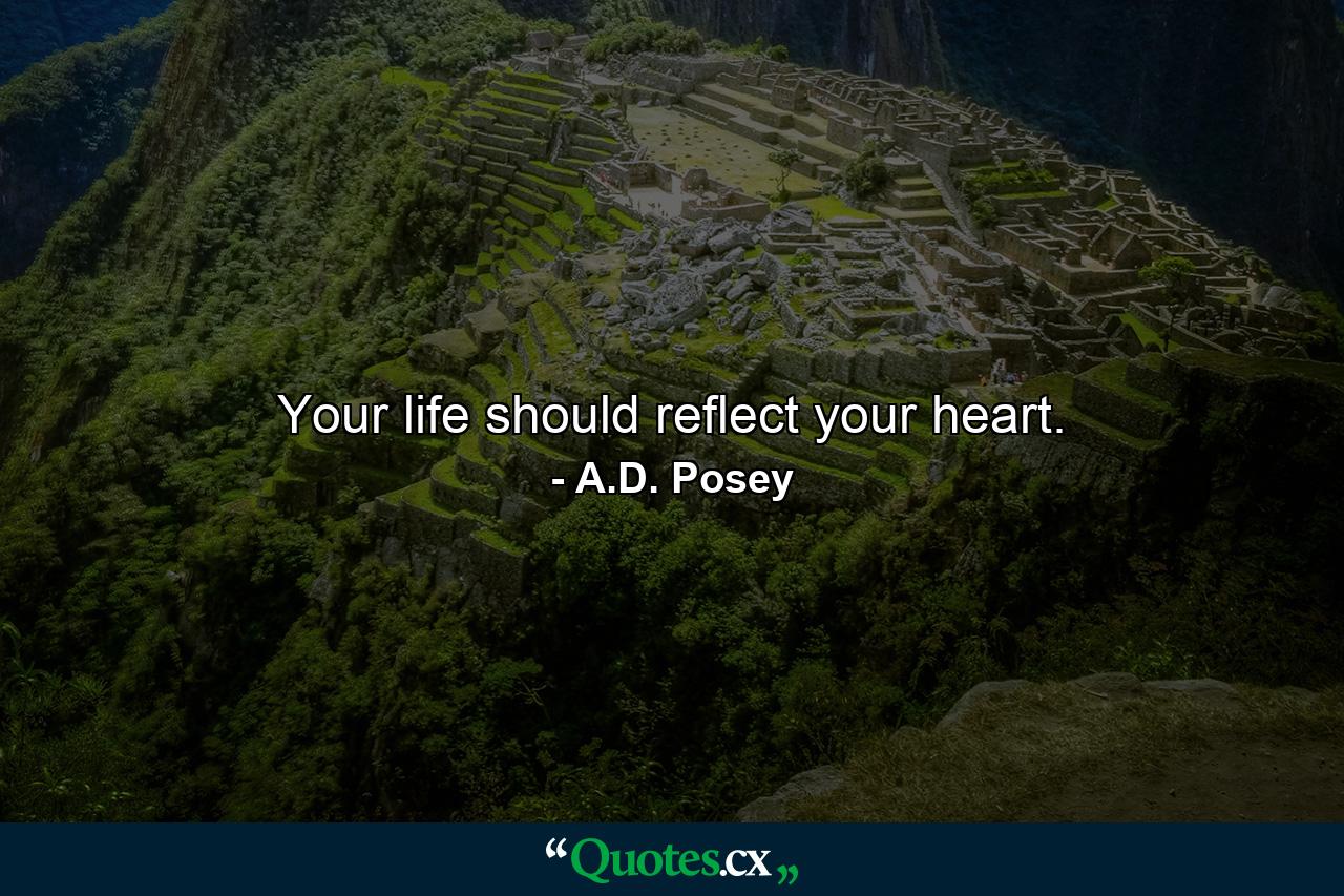 Your life should reflect your heart. - Quote by A.D. Posey