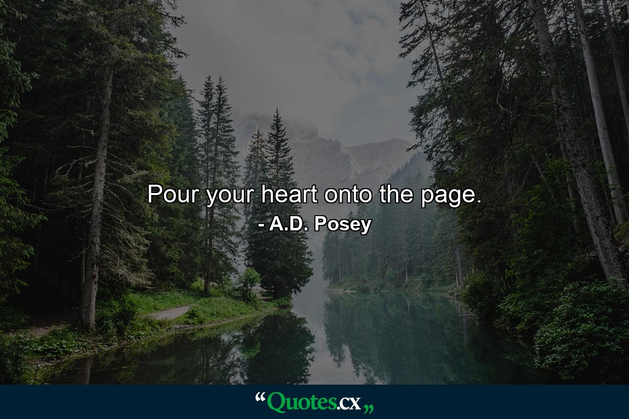 Pour your heart onto the page. - Quote by A.D. Posey