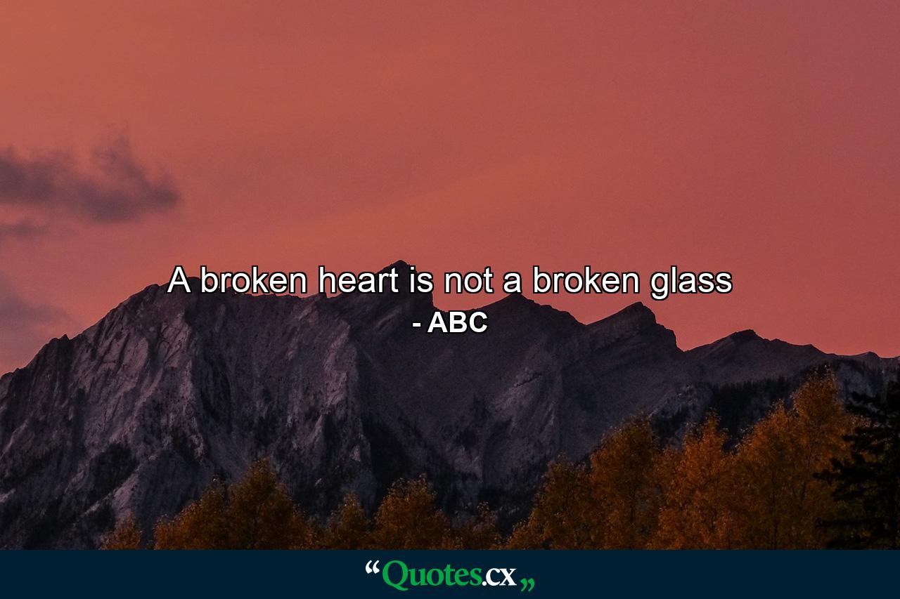 A broken heart is not a broken glass - Quote by ABC