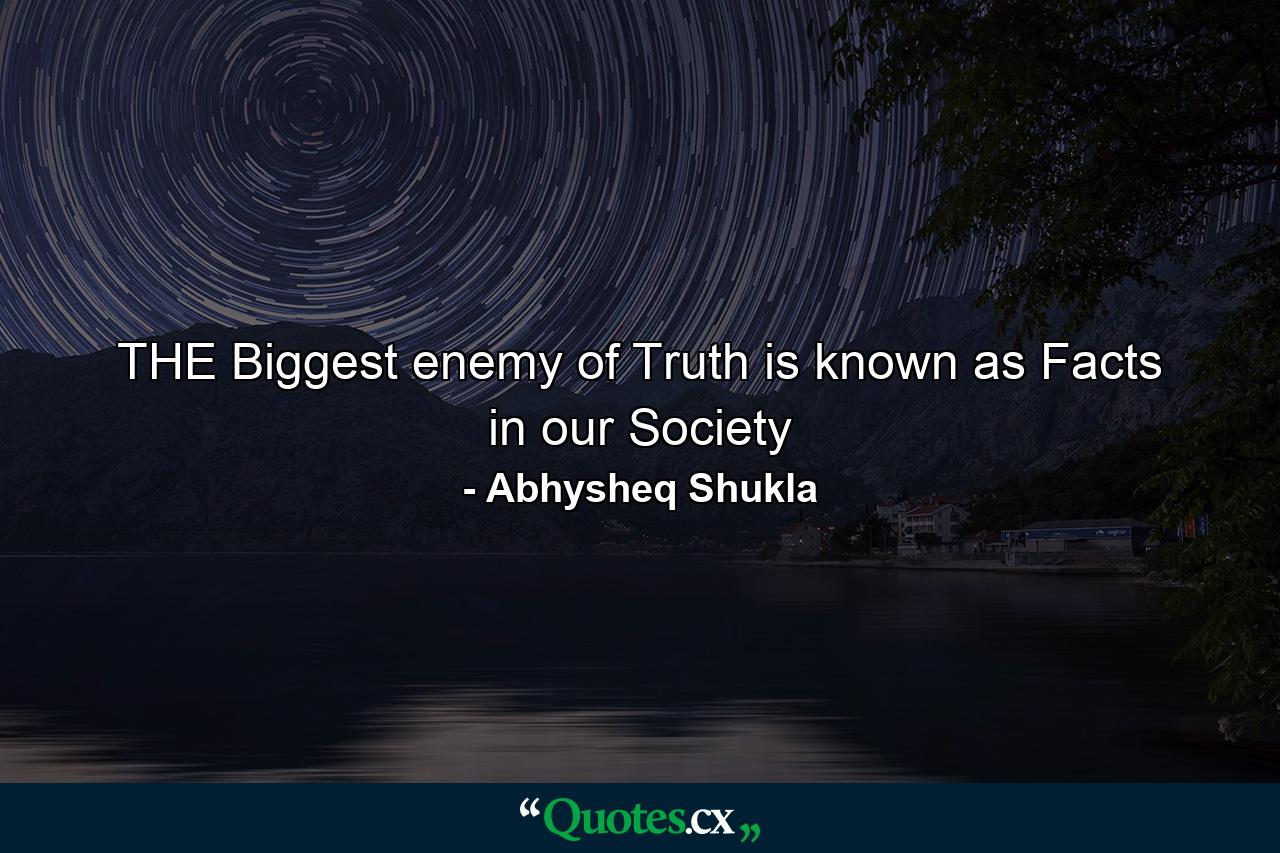 THE Biggest enemy of Truth is known as Facts in our Society - Quote by Abhysheq Shukla