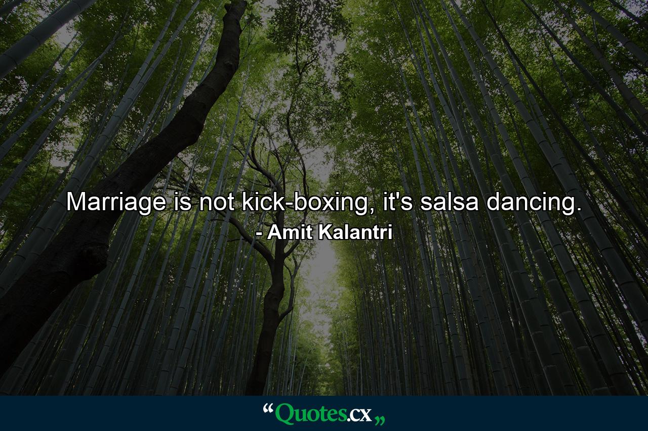 Marriage is not kick-boxing, it's salsa dancing. - Quote by Amit Kalantri