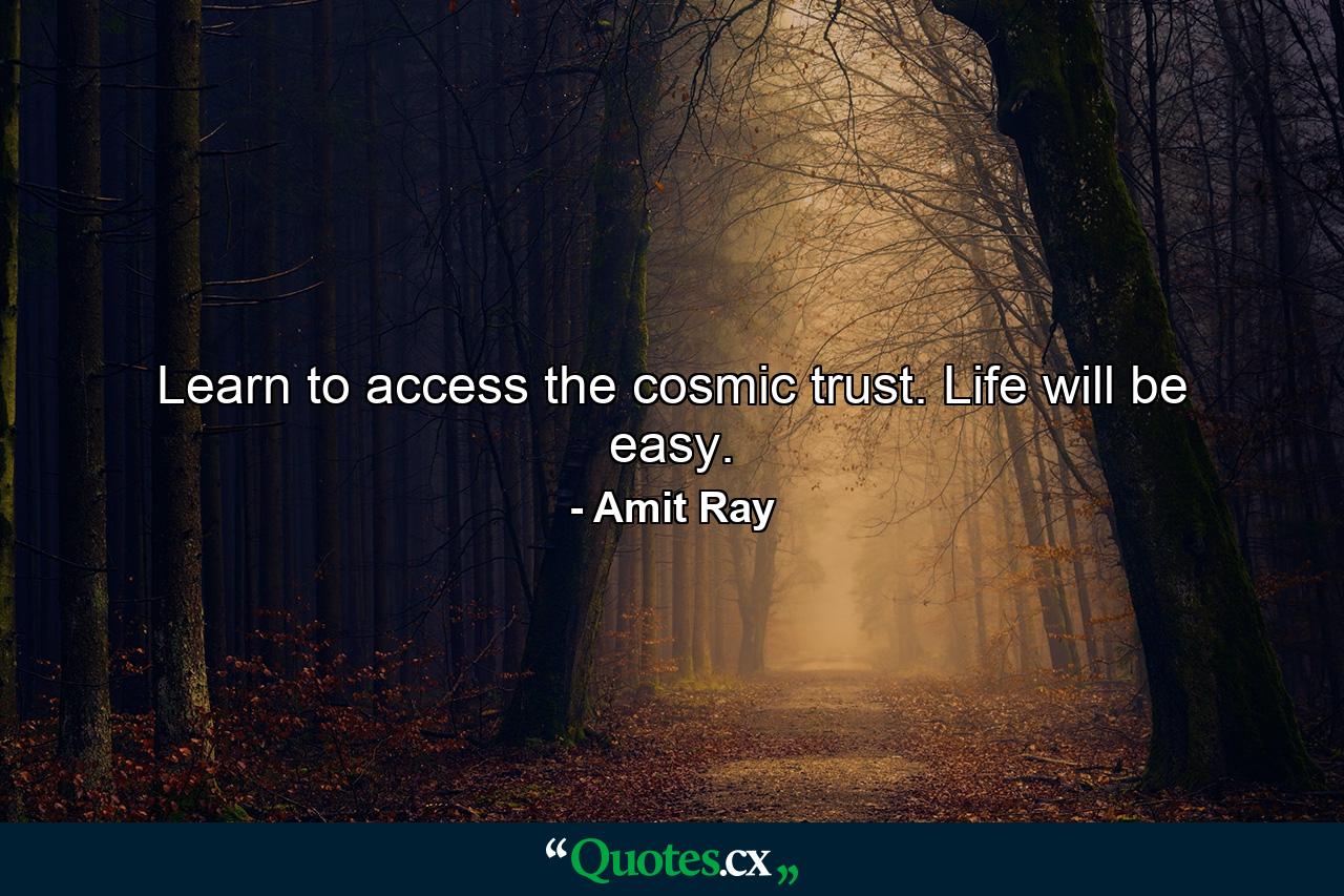 Learn to access the cosmic trust. Life will be easy. - Quote by Amit Ray