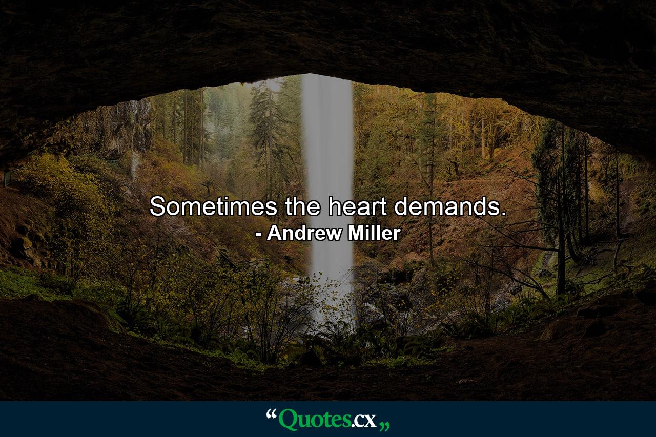 Sometimes the heart demands. - Quote by Andrew Miller