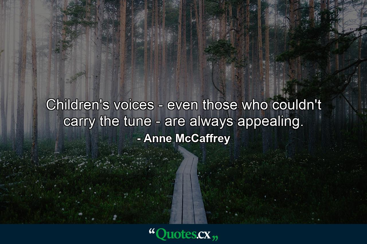 Children's voices - even those who couldn't carry the tune - are always appealing. - Quote by Anne McCaffrey