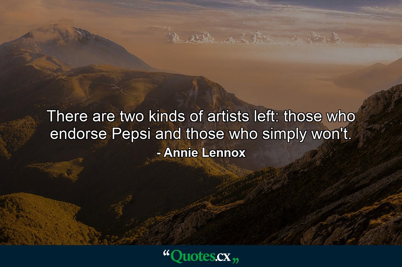 There are two kinds of artists left: those who endorse Pepsi and those who simply won't. - Quote by Annie Lennox