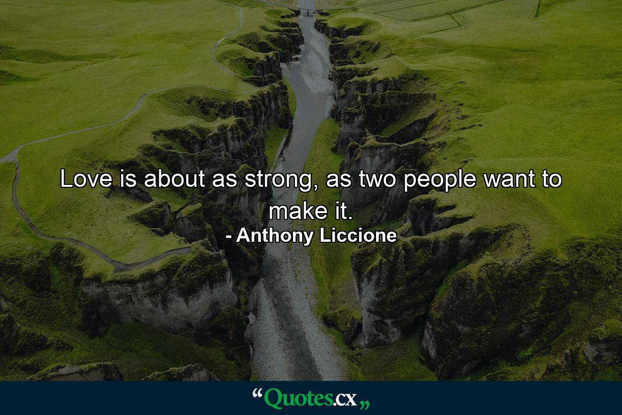 Love is about as strong, as two people want to make it. - Quote by Anthony Liccione