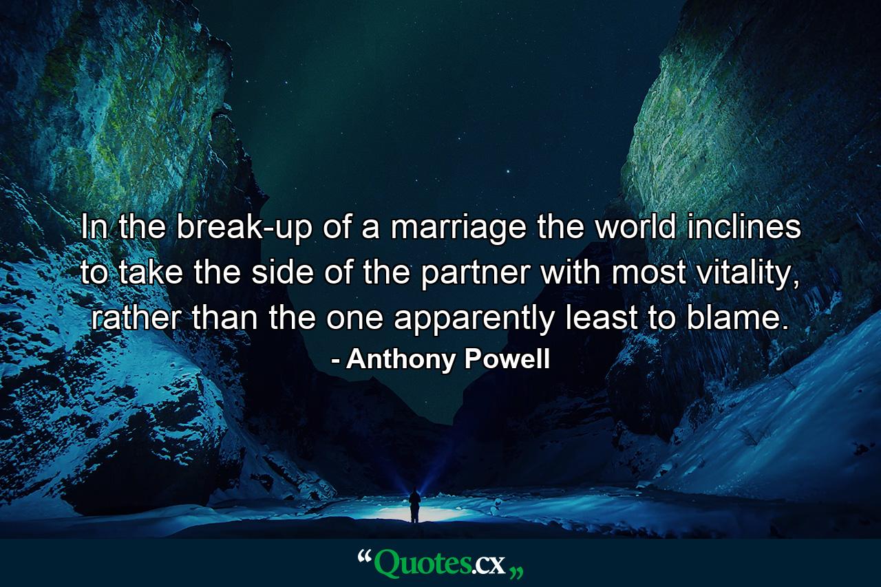 In the break-up of a marriage the world inclines to take the side of the partner with most vitality, rather than the one apparently least to blame. - Quote by Anthony Powell