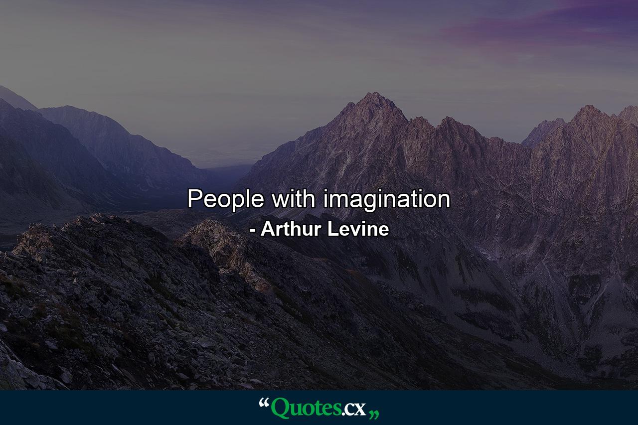 People with imagination - Quote by Arthur Levine