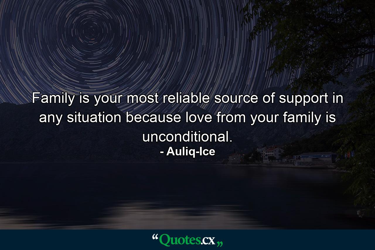 Family is your most reliable source of support in any situation because love from your family is unconditional. - Quote by Auliq-Ice