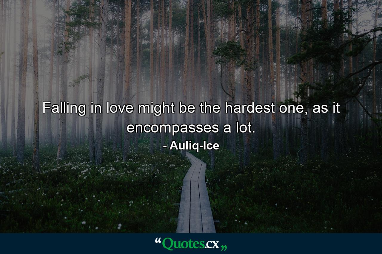 Falling in love might be the hardest one, as it encompasses a lot. - Quote by Auliq-Ice