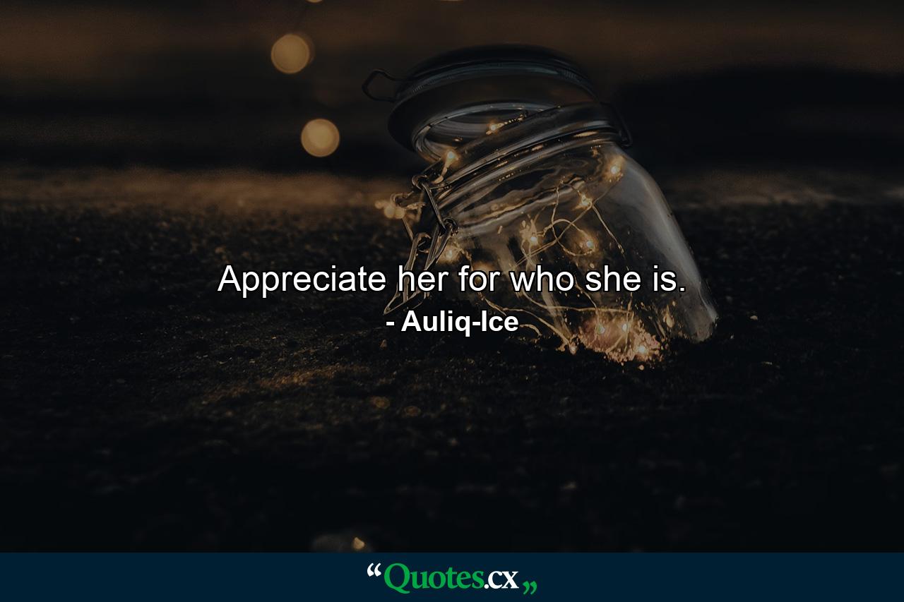 Appreciate her for who she is. - Quote by Auliq-Ice