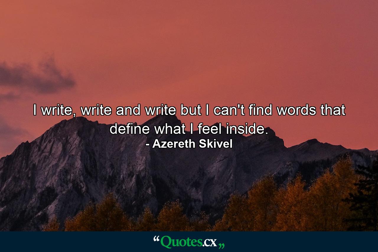 I write, write and write but I can't find words that define what I feel inside. - Quote by Azereth Skivel