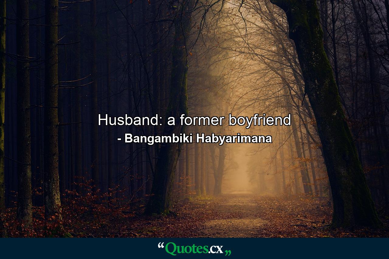 Husband: a former boyfriend - Quote by Bangambiki Habyarimana