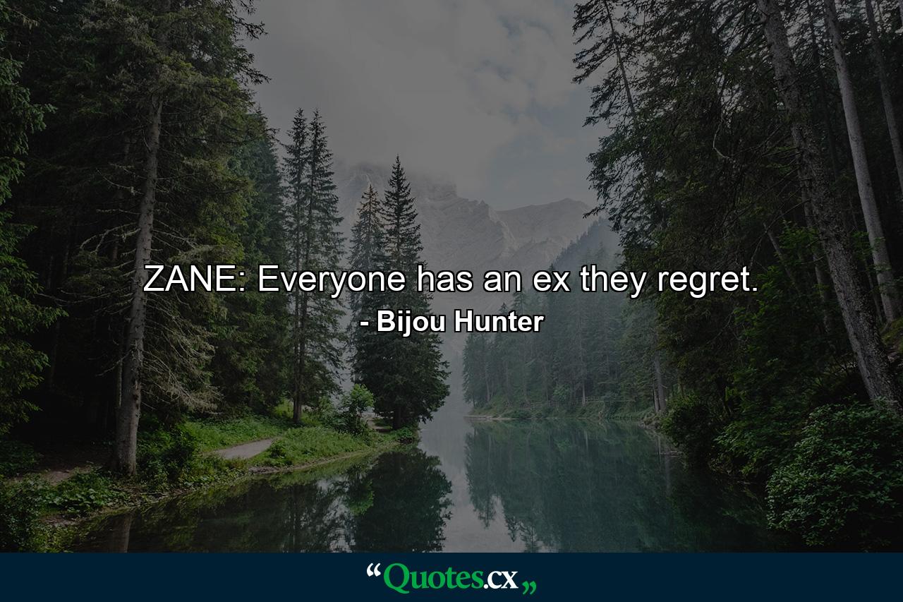 ZANE: Everyone has an ex they regret. - Quote by Bijou Hunter