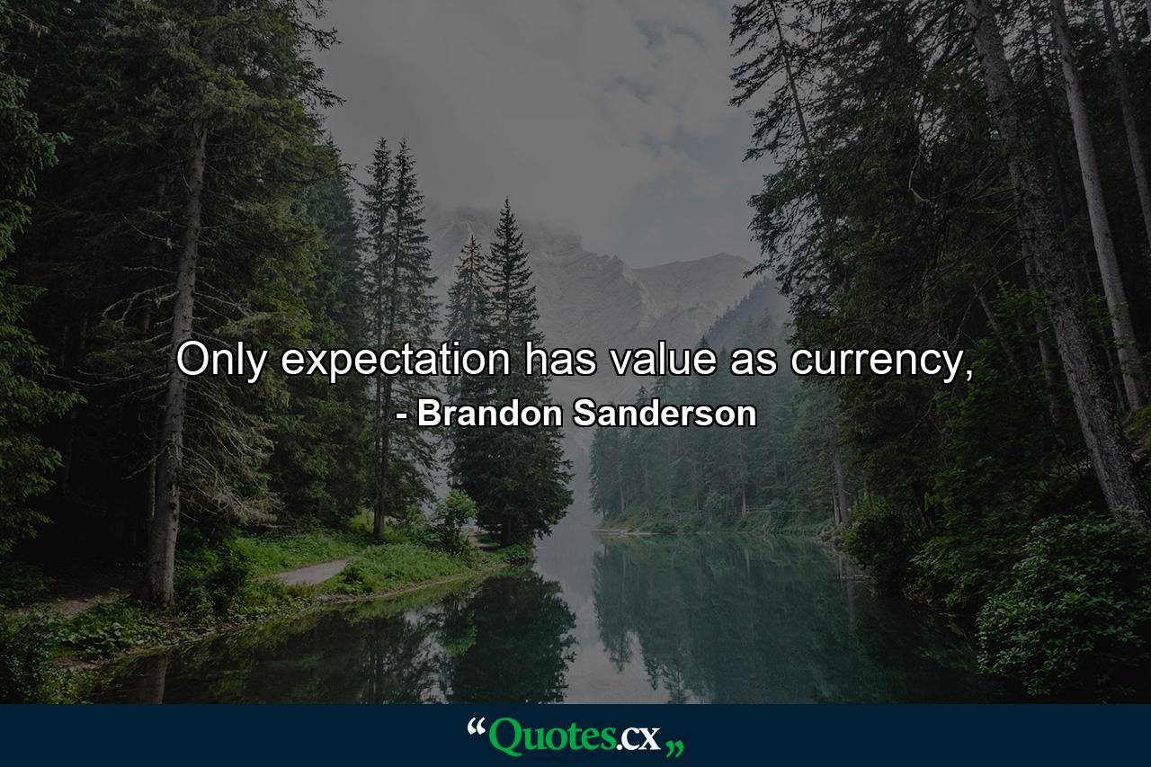 Only expectation has value as currency, - Quote by Brandon Sanderson