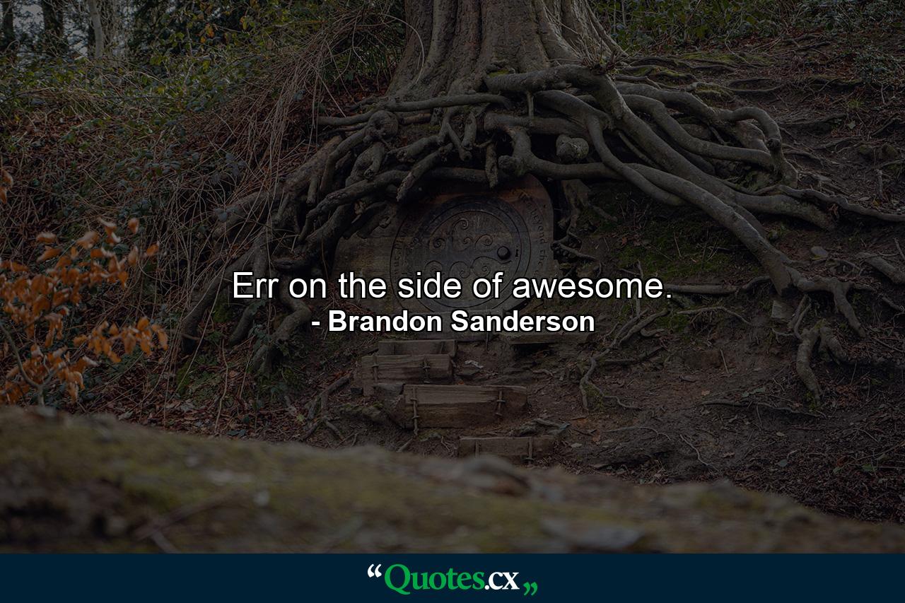 Err on the side of awesome. - Quote by Brandon Sanderson