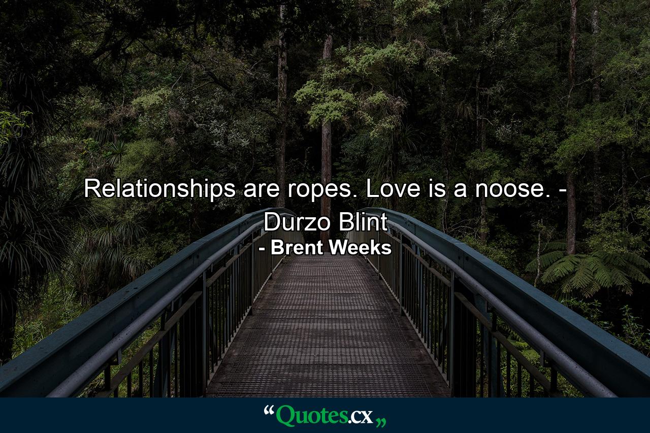 Relationships are ropes. Love is a noose. - Durzo Blint - Quote by Brent Weeks