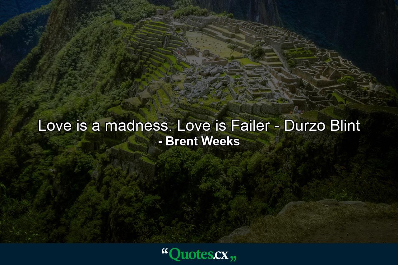 Love is a madness. Love is Failer - Durzo Blint - Quote by Brent Weeks