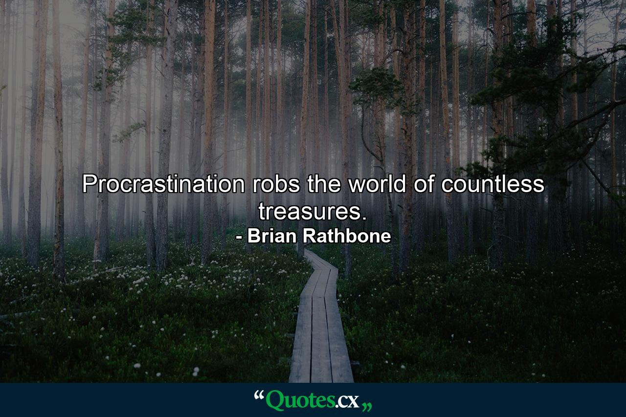 Procrastination robs the world of countless treasures. - Quote by Brian Rathbone