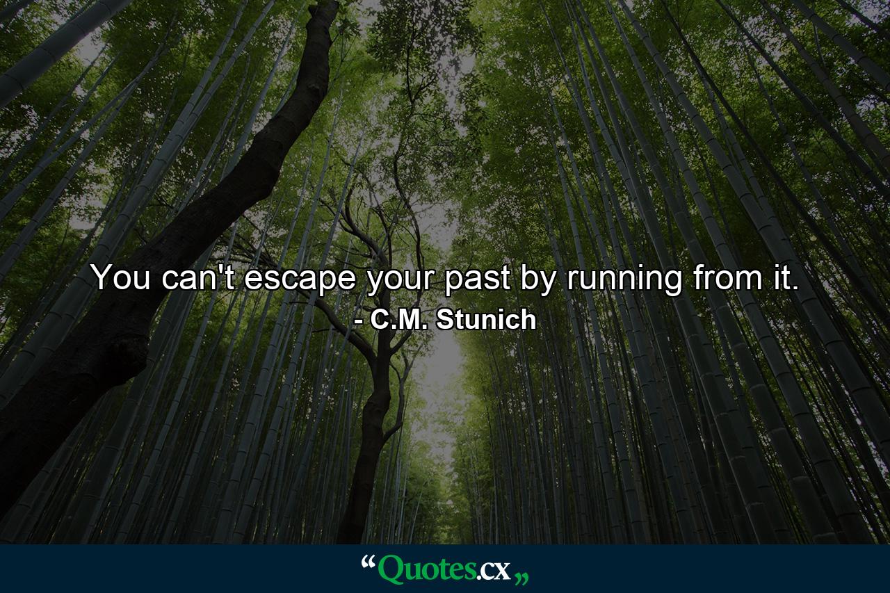 You can't escape your past by running from it. - Quote by C.M. Stunich