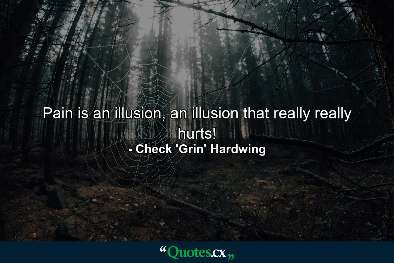 Pain is an illusion, an illusion that really really hurts! - Quote by Check 'Grin' Hardwing