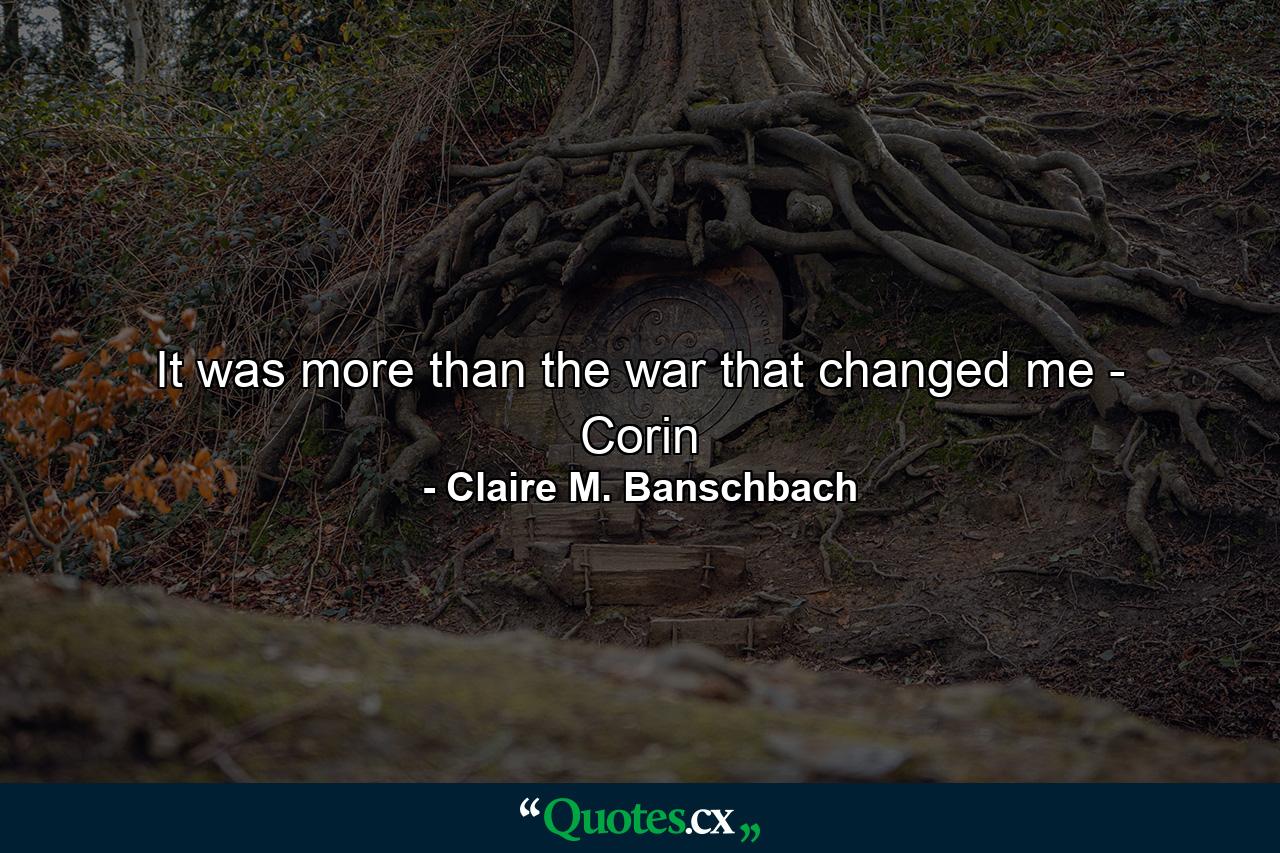 It was more than the war that changed me - Corin - Quote by Claire M. Banschbach