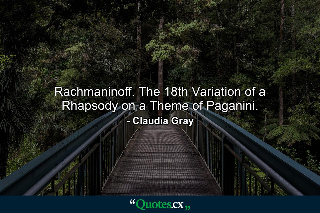 Rachmaninoff. The 18th Variation of a Rhapsody on a Theme of Paganini. - Quote by Claudia Gray