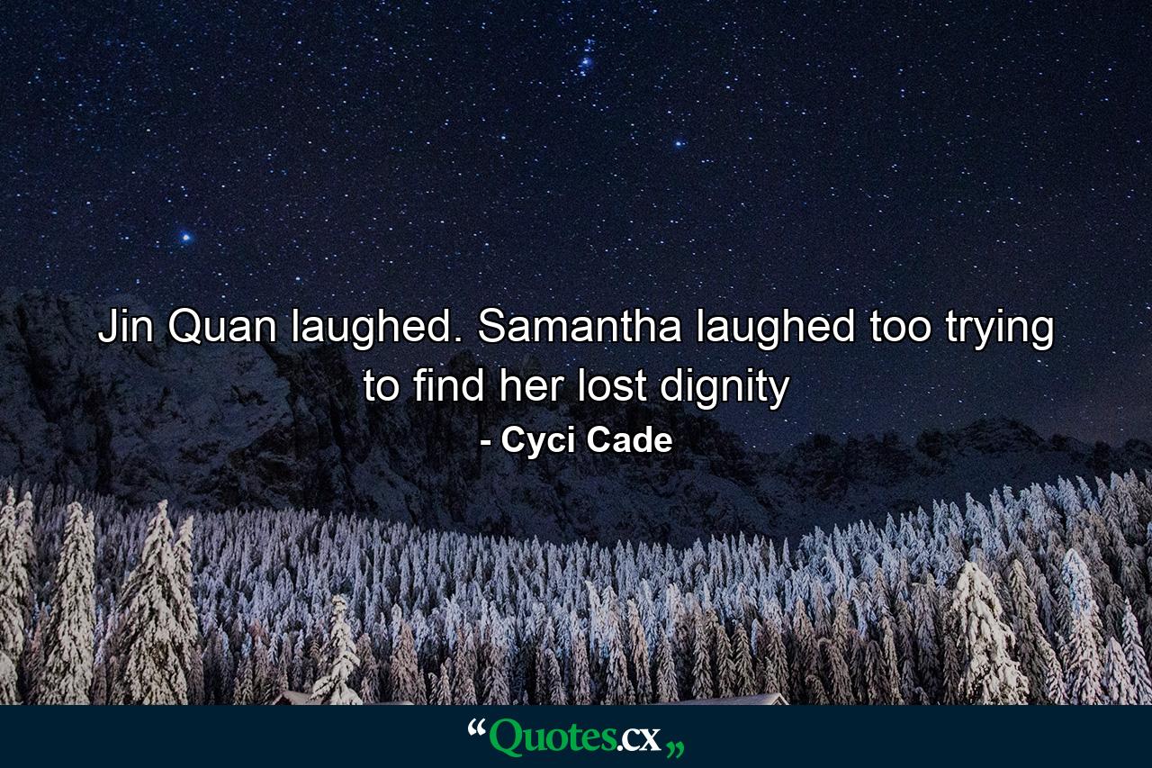 Jin Quan laughed. Samantha laughed too trying to find her lost dignity - Quote by Cyci Cade