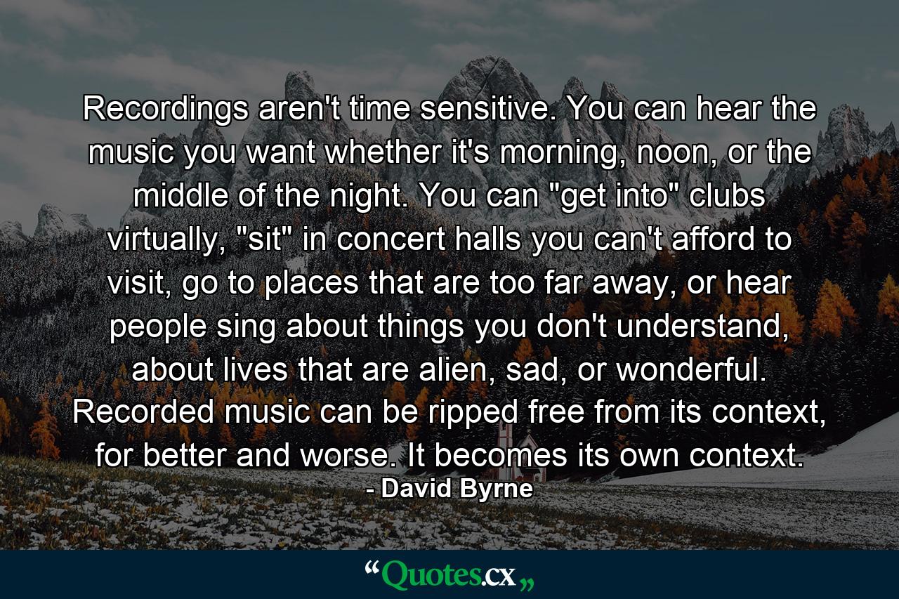 Recordings aren't time sensitive. You can hear the music you want whether it's morning, noon, or the middle of the night. You can 