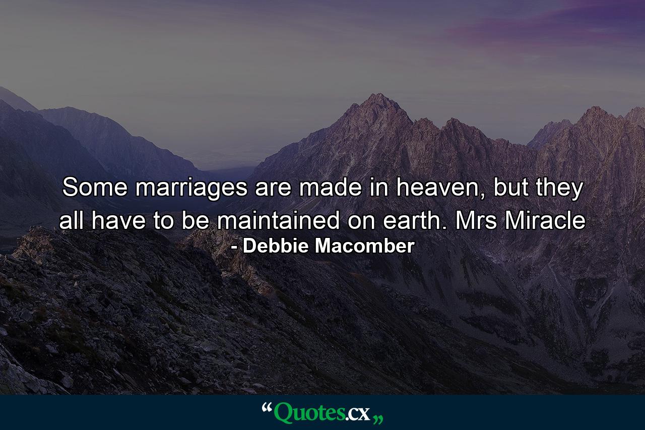 Some marriages are made in heaven, but they all have to be maintained on earth. Mrs Miracle - Quote by Debbie Macomber