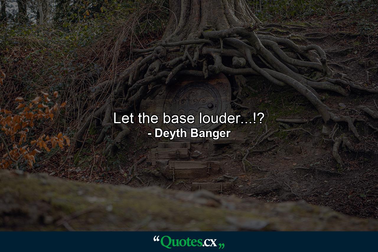 Let the base louder...!? - Quote by Deyth Banger