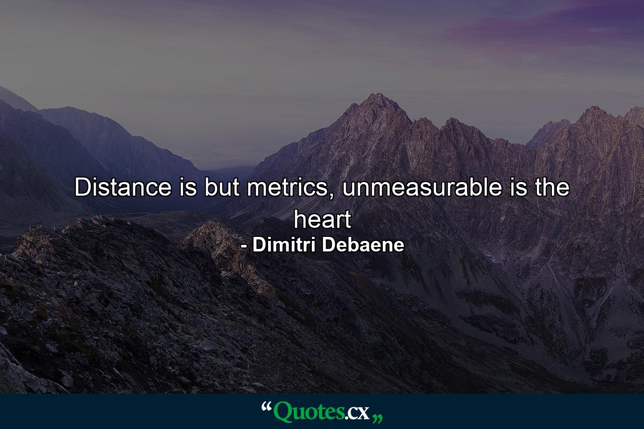 Distance is but metrics, unmeasurable is the heart - Quote by Dimitri Debaene