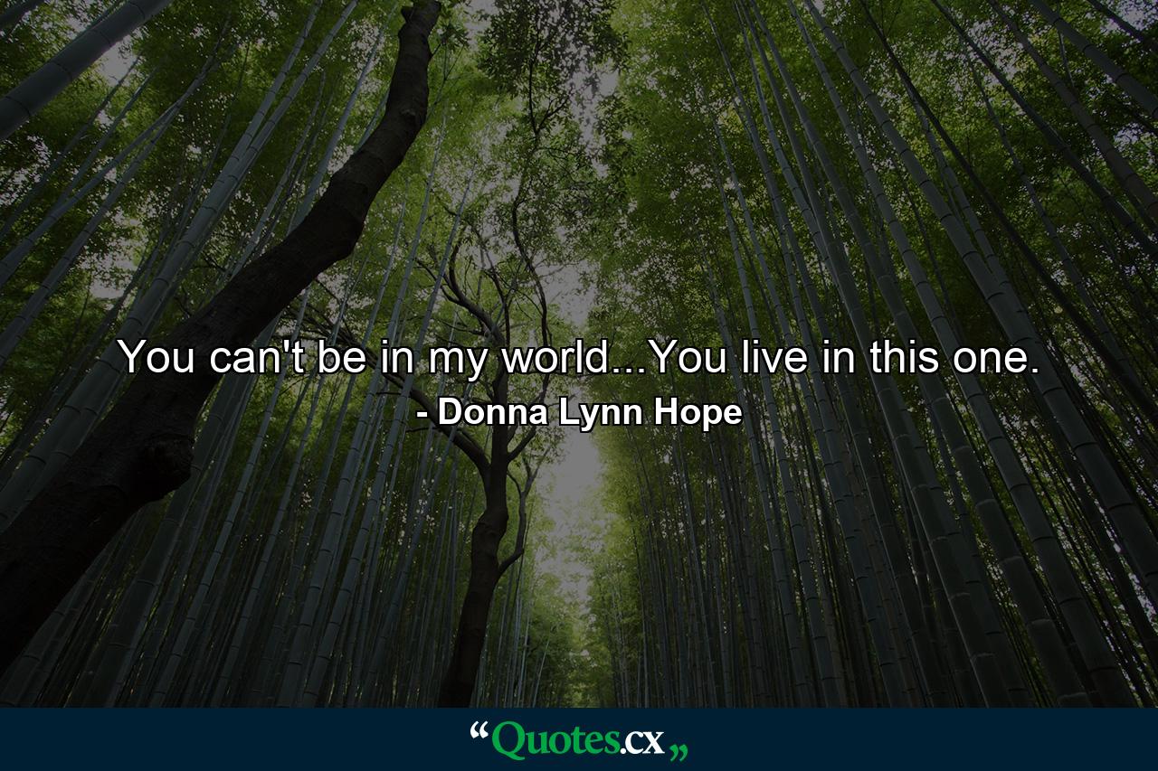 You can't be in my world...You live in this one. - Quote by Donna Lynn Hope