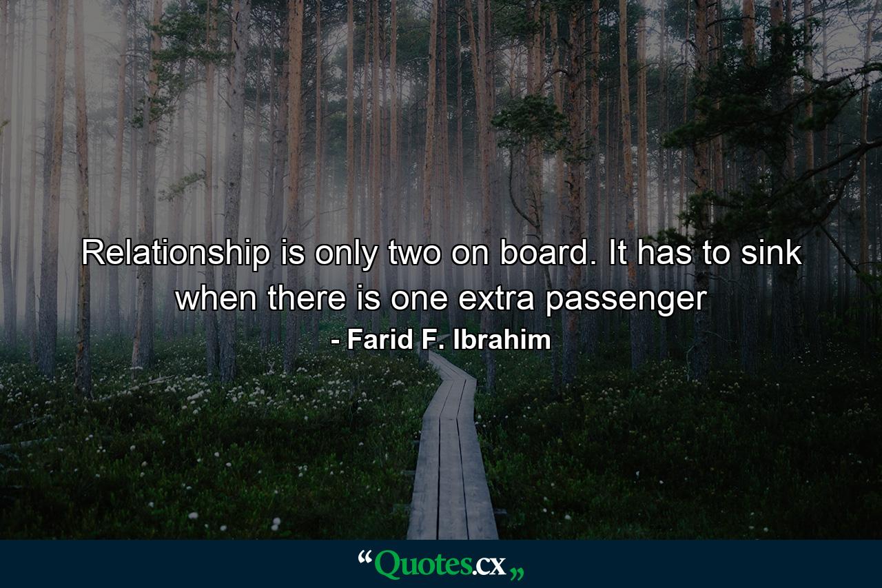 Relationship is only two on board. It has to sink when there is one extra passenger - Quote by Farid F. Ibrahim