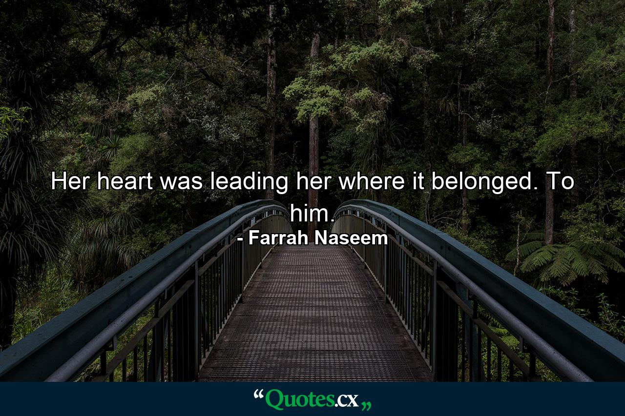 Her heart was leading her where it belonged. To him. - Quote by Farrah Naseem