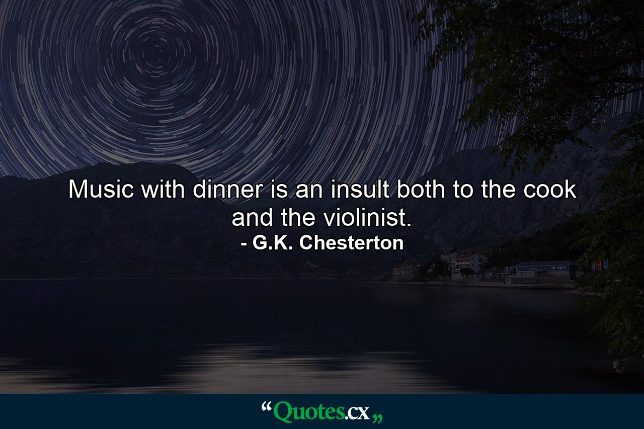 Music with dinner is an insult both to the cook and the violinist. - Quote by G.K. Chesterton